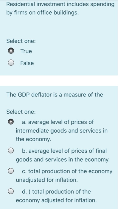 Residential investment includes spending by firms on office buildings. Select one: O True O False The GDP deflator is a measu