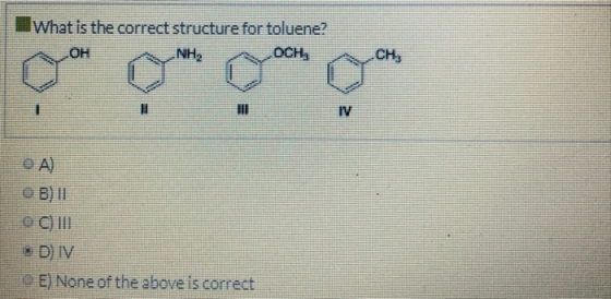 What is the correct structure for toluene? D) IV E) None of the above is correct