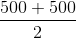 \frac{ 500 + 500}{2}