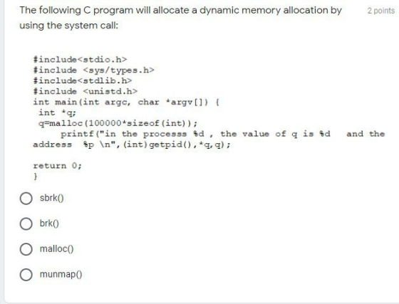 2 points The following C program will allocate a dynamic memory allocation by using the system call: #include<stdio.h> #inclu