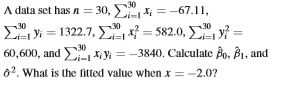 A data set has n = 30, Li-x; = -67.11, y = 1322.7, -* = 582,0, y = 60,600, and Xiyi = -3840. Calculate Bo, B1, and 02. What i