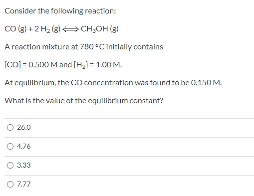 Consider the following reaction: CO(g) + 2 H2(g) 4CH3OH (8) A reaction mixture at 780°C initially contains [CO] = 0.500 M and