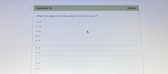 Question 10 2.03 pts What is the charge of Cr in the complex : Crisos)04)17 a +5 b. +2 C. +3 d. + 1 e-3 Ob od Oe