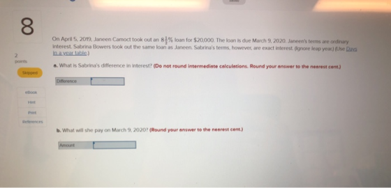 00 On April 5, 2019, Janeen Camoct took out an 81% loan for $20,000. The loan is due March 9, 2020. Janeens terms are ordina
