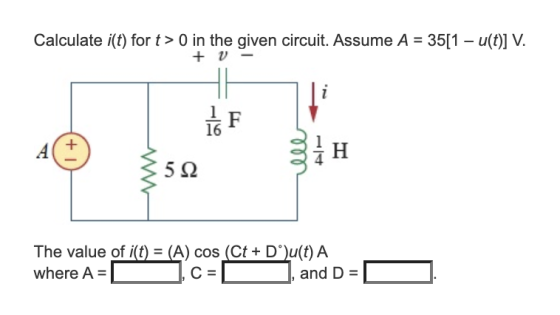 Calculate i(t) for t> 0 in the given circuit. Assume A = 35[1 – u(t)] V. + V - 1 F 16 A +1 H 592 The value of i(t) = (A) cos