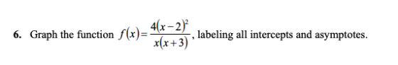 6. Graph the function f(x)= 4(x - 2) x(x+3) labeling all intercepts and asymptotes.