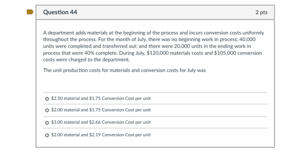 Question 44 2 pts A department adds materials at the beginning of the process and incurs conversion costs uniformly throughou