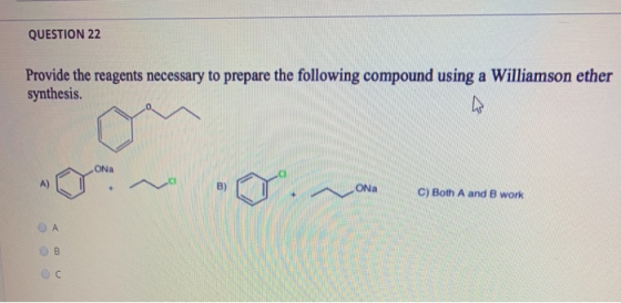 QUESTION 22 Provide the reagents necessary to prepare the following compound using a Williamson ether synthesis. ONa ONa C) B