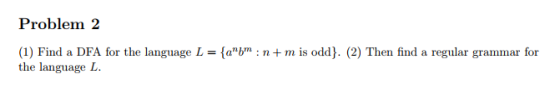 Problem 2 (1) Find a DFA for the language L = {aV : n + m is odd). (2) Then find a regular grammar for the language L