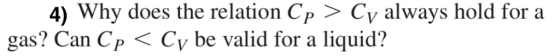 4) Why does the relation Cp > Cv always hold for a gas? Can Cp < Cv be valid for a liquid?