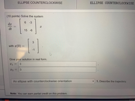ELLIPSE COUNTERCLOCKWISE ELLIPSE COUNTERCLOCKWISE (10 points) Solve the system 6 -3 with x(0) = Give your solution in real fo