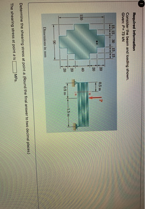 Required Information Consider the beam and loading shown. Given: P-73 kN 15 15 30 15 15 20 0.5 m 20 120 40 11 20 1.5 m 20 0.8