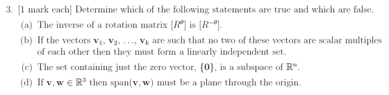 3. [1 mark each] Determine which of the following statements are true and which are false. (a) The inverse of a rotation matr