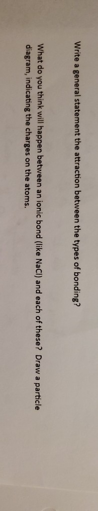 Write a general statement the attraction between the types of bonding? What do you think will happen between an ionic bond (l