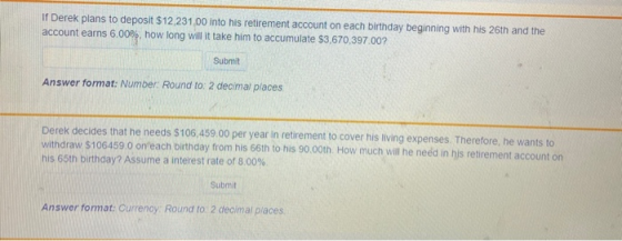 If Derek plans to deposit $12,231.00 into his retirement account on each birthday beginning with his 26th and the account ear