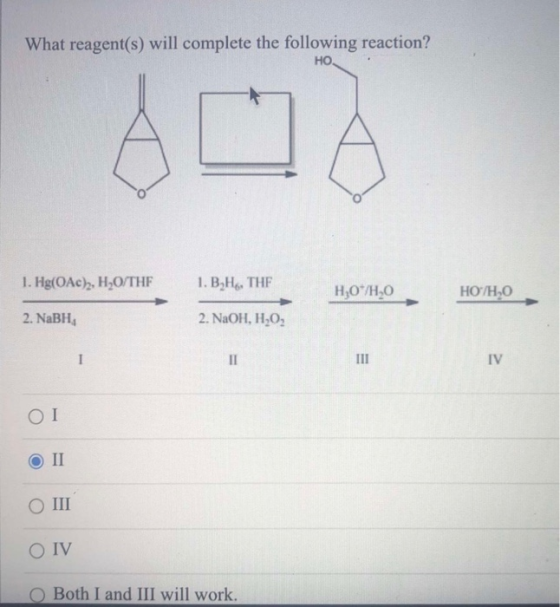 What reagent(s) will complete the following reaction? HO. 1. Hg(OAc)2, H2O/THF 1. B, H, THE H0/H0 HO/HO 2. NaBH, 2. NaOH, HẠO