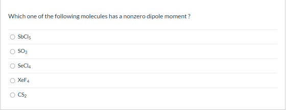Which one of the following molecules has a nonzero dipole moment? SbCIS SO3 SeCl4 XeF4 CS2