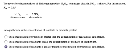 The reversible decomposition of dinitrogen tetroxide, N204, to nitrogen dioxide, NO2, is shown. For this reaction, = 0.15. Ke