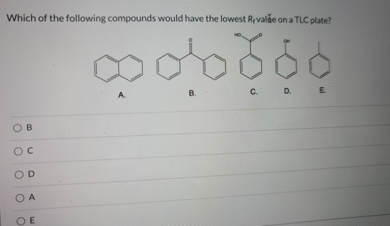 Which of the following compounds would have the lowest Revalitie on a TLC plate? HO OF B. A. C. D. E. B O C OD 0 A OE