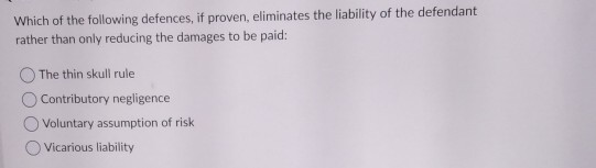Which of the following defences, if proven, eliminates the liability of the defendant rather than only reducing the damages t