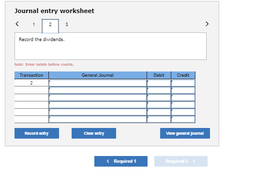 Journal entry worksheet Record the dividends. Note: Enter debits before credits. General Journal Transaction Debit Credit Rec