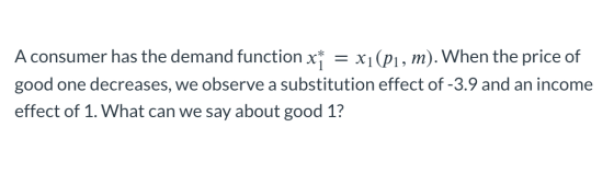 A consumer has the demand function x* = x1(P1, m). When the price of good one decreases, we observe a substitution effect of