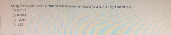 Using the z-table (Table E), find the critical value (or values) for a a= 11 right-tailed test.- 0.6132 0.7991 1.1265 1.23