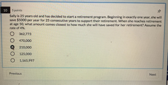 10 5 points Sally is 25 years old and has decided to start a retirement program. Beginning in exactly one year, she will save