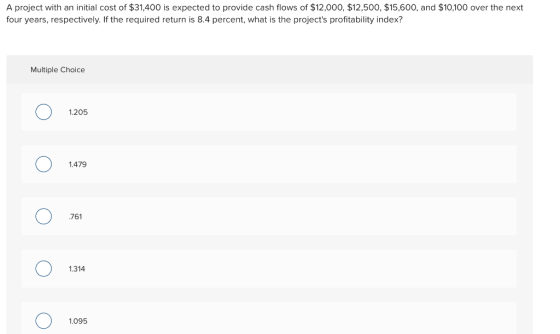 A project with an initial cost of $31,400 is expected to provide cash flows of $12,000, $12,500, $15,600, and $10,100 over th