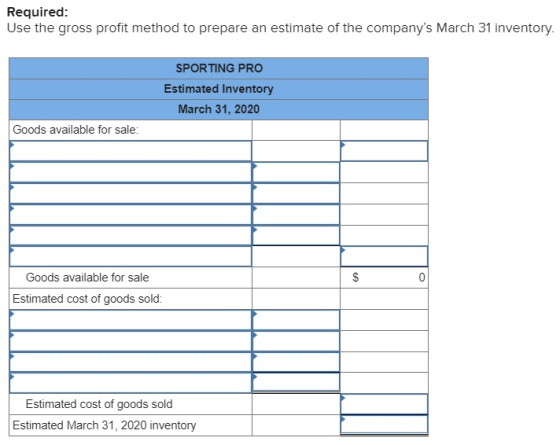 Required: Use the gross profit method to prepare an estimate of the companys March 31 inventory. SPORTING PRO Estimated Inve