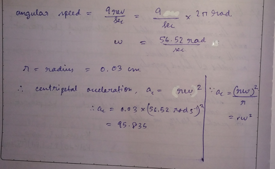 9gev Sec amgular peed 2 n grad. N ei 56.52 9uad nec ns radius O,03 cnm n1 eentripatal aueleration 2 0.03 x (56,52 74ds) 2 rw2