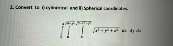2. Convert to i) cylindrical and ii) Spherical coordinates. 319-x2 /9-x2 - y2 V x2 + y2 + z2 dz dy dx