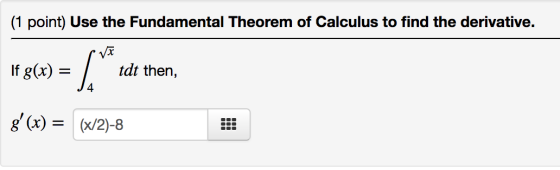 (1 point) Use the Fundamental Theorem of Calculus to find the derivative. 1fg(x) = { ** tdt then, g(x) = (x/2)-8