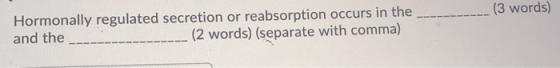 (3 words) Hormonally regulated secretion or reabsorption occurs in the and the (2 words) (separate with comma)