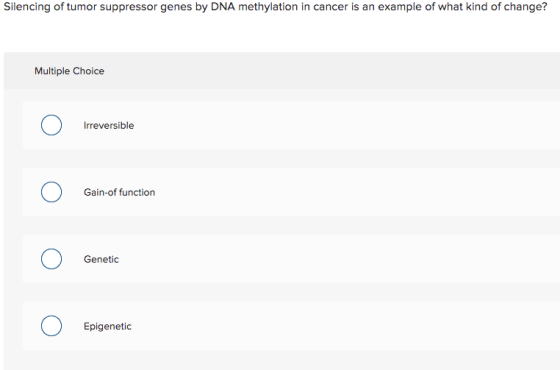 Silencing of tumor suppressor genes by DNA methylation in cancer is an example of what kind of change? Multiple Choice Irreve