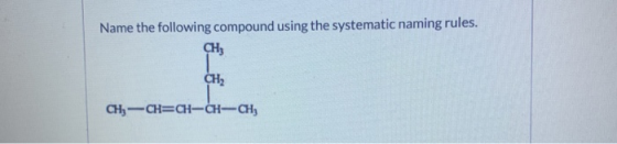 Name the following compound using the systematic naming rules. CH; CH2 CH3 -CH=CH-CH-CH2