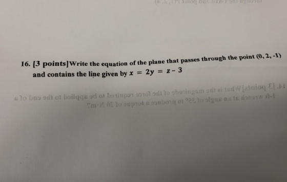 16. [3 points]Write the equation of the plane that passes through the point (0, 2, -1) and contains the line given by x = 2y