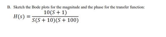 B. Sketch the Bode plots for the magnitude and the phase for the transfer function: 10(S + 1) H(S) = S(S + 10)(8 + 100)