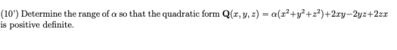 (10) Determine the range of a so that the quadratic form Q(2, y, z) = a(z?+y2 +22)+2xy-2yz+2zz is positive definite.
