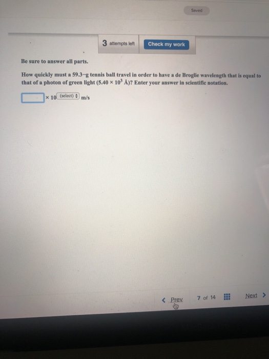 Saved 3 attempts left Check my work Be sure to answer all parts. How quickly must a 59.3-g tennis ball travel in order to hav