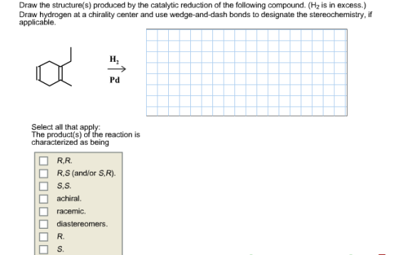 Draw the structure(s) produced by the catalytic re