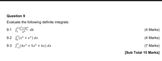 Question 9 (4 Marks) k4 Evaluate the following definite integrals: 2 k3 +36 9.1 S dk 9.2 S (x® + e*) dx 9.3 %, (4x3 + 5x2 +