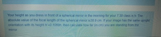 Your height as you dress in front of a spherical mirror in the morning for your 7 30 class is h. The absolute value of the fo