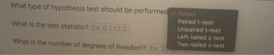 What type of hypothesis test should be performed What is the test statistic? Ex: 0.123 0 Select Paired t-test Unpaired t-test