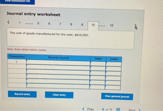 transaction list Journal entry worksheet 1 .... 6 7 8 9 10 ... 12 The cost of goods manufactured for the year, $810,000. Note