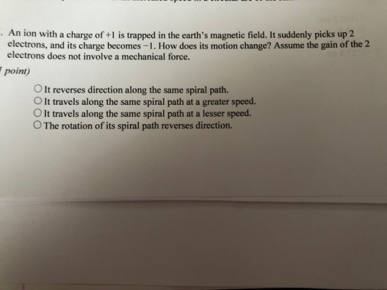 . An ion with a charge of +1 is trapped in the earths magnetic field. It suddenly picks up 2 electrons, and its charge becom
