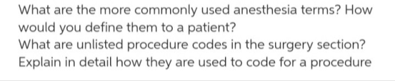 What are the more commonly used anesthesia terms? How would you define them to a patient? What are unlisted procedure codes i