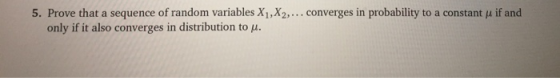 5. Prove that a sequence of random variables X1, X2,... converges in probability to a constant p if and only if it also conve