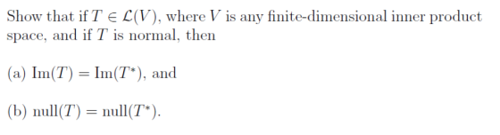 Show that if TEL(V), where V is any finite-dimensional inner product space, and if T is normal, then (a) Im(T) = Im(T*), and