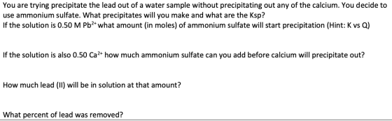 You are trying precipitate the lead out of a water sample without precipitating out any of the calcium. You decide to use amm